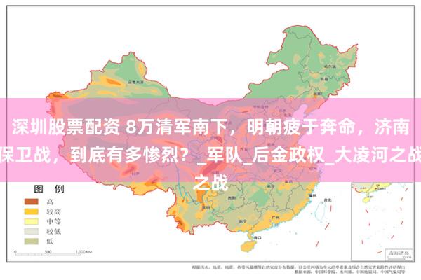深圳股票配资 8万清军南下，明朝疲于奔命，济南保卫战，到底有多惨烈？_军队_后金政权_大凌河之战