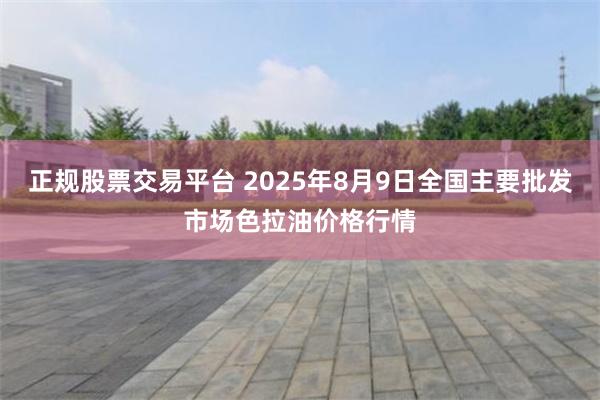 正规股票交易平台 2025年8月9日全国主要批发市场色拉油价格行情