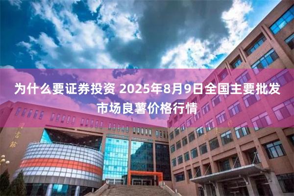 为什么要证券投资 2025年8月9日全国主要批发市场良薯价格行情