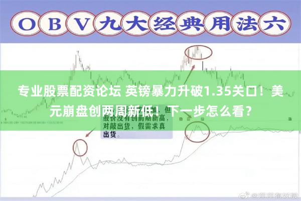 专业股票配资论坛 英镑暴力升破1.35关口！美元崩盘创两周新低！下一步怎么看？