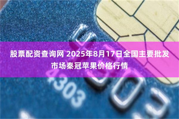 股票配资查询网 2025年8月17日全国主要批发市场秦冠苹果价格行情