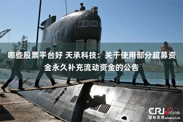 哪些股票平台好 天承科技：关于使用部分超募资金永久补充流动资金的公告