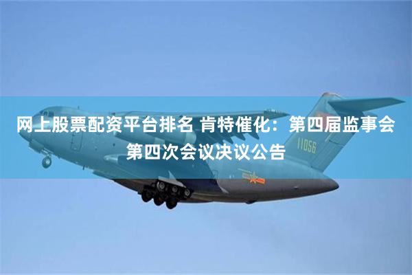 网上股票配资平台排名 肯特催化：第四届监事会第四次会议决议公告