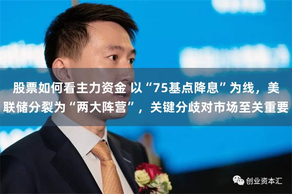 股票如何看主力资金 以“75基点降息”为线,美联储分裂为“两大阵营”,关键分歧对市场至关重要