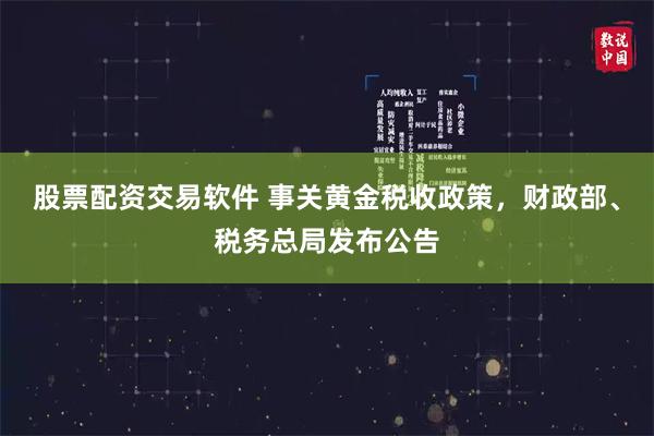 股票配资交易软件 事关黄金税收政策，财政部、税务总局发布公告