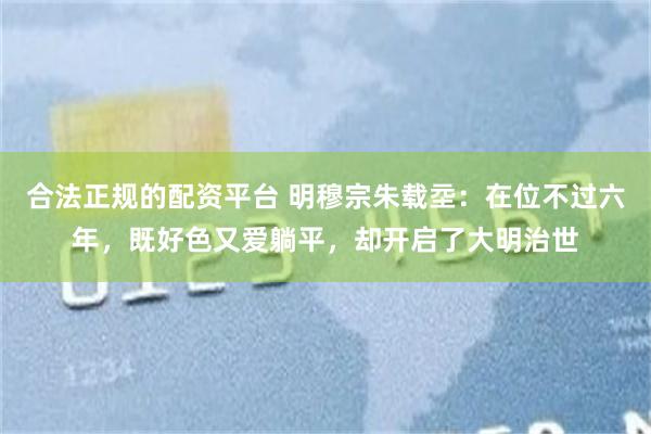 合法正规的配资平台 明穆宗朱载坖：在位不过六年，既好色又爱躺平，却开启了大明治世