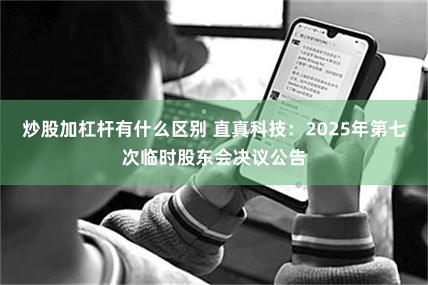 炒股加杠杆有什么区别 直真科技：2025年第七次临时股东会决议公告